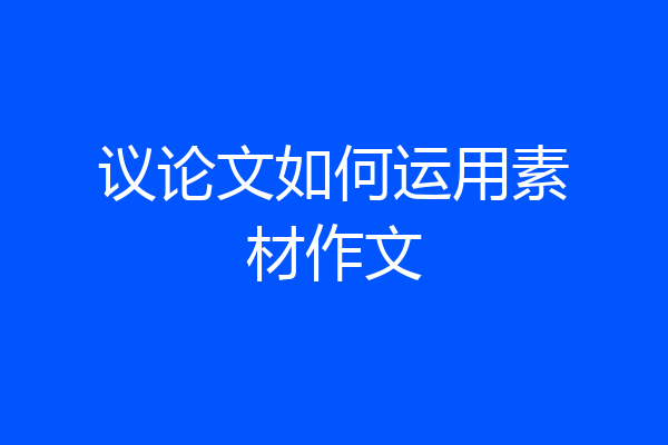 议论文如何运用素材作文