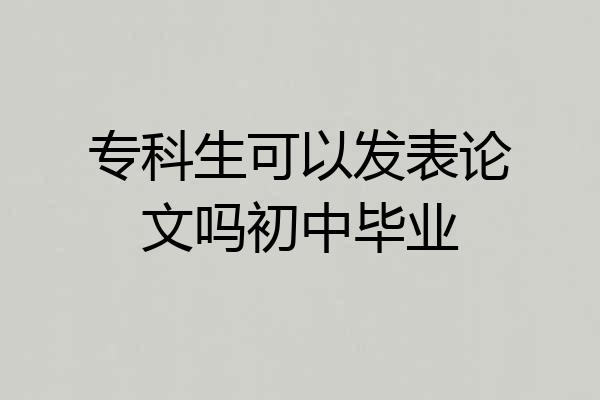 专科生可以发表论文吗初中毕业