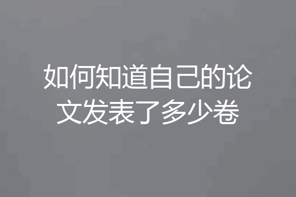 如何知道自己的论文发表了多少卷