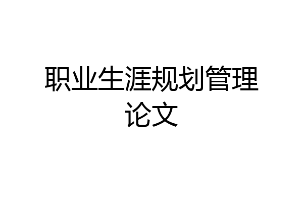 职业生涯规划管理论文