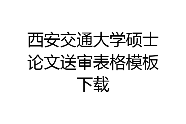 西安交通大学硕士论文送审表格模板下载