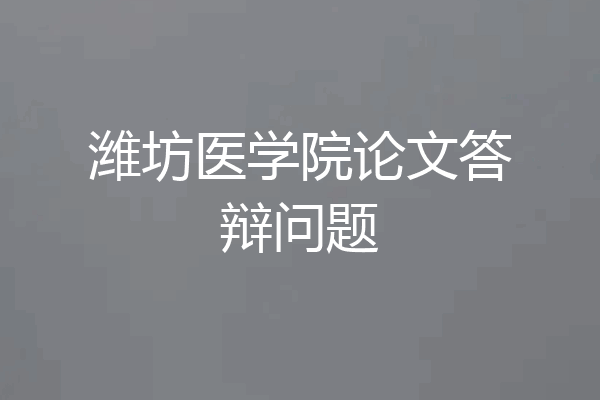 潍坊医学院论文答辩问题