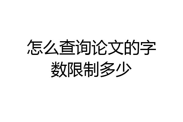 怎么查询论文的字数限制多少