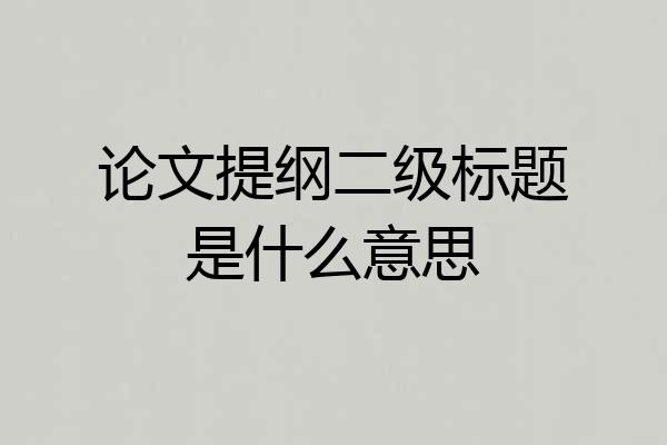 论文提纲二级标题是什么意思