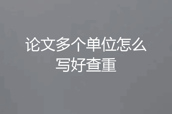 论文多个单位怎么写好查重
