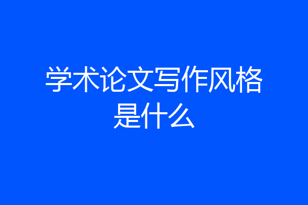 学术论文写作风格是什么