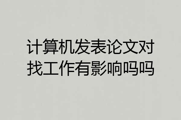 计算机发表论文对找工作有影响吗吗