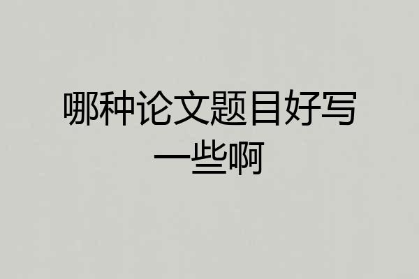 哪种论文题目好写一些啊