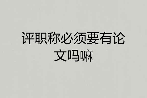 评职称必须要有论文吗嘛