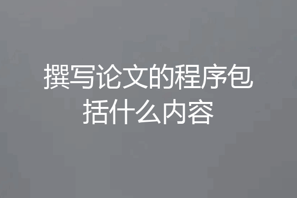 撰写论文的程序包括什么内容