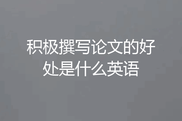 积极撰写论文的好处是什么英语