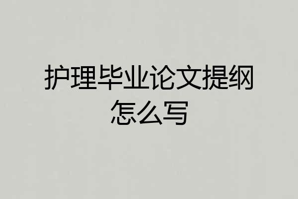 护理毕业论文提纲怎么写