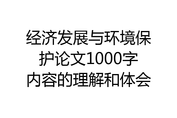 经济发展与环境保护论文1000字内容的理解和体会