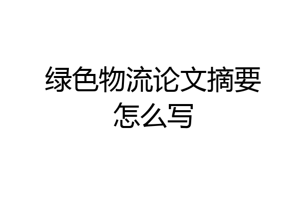 绿色物流论文摘要怎么写