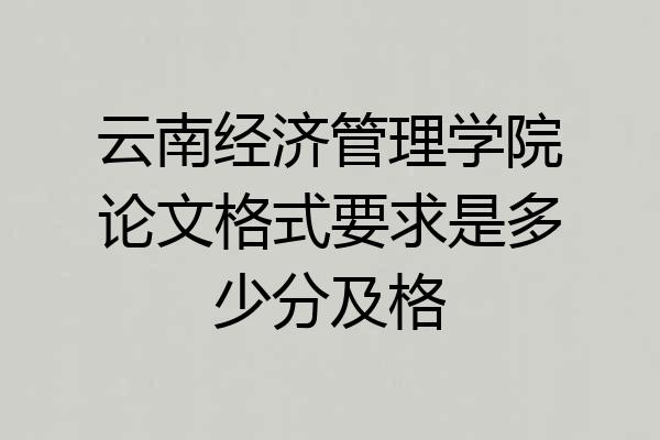云南经济管理学院论文格式要求是多少分及格
