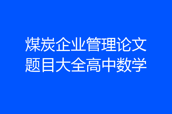 煤炭企业管理论文题目大全高中数学