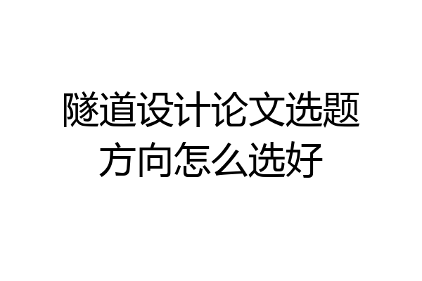 隧道设计论文选题方向怎么选好