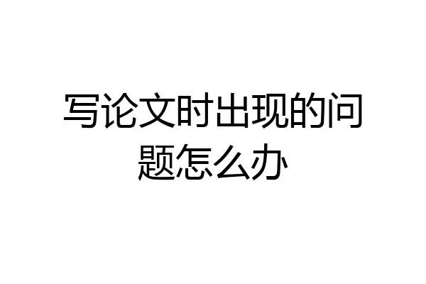 写论文时出现的问题怎么办