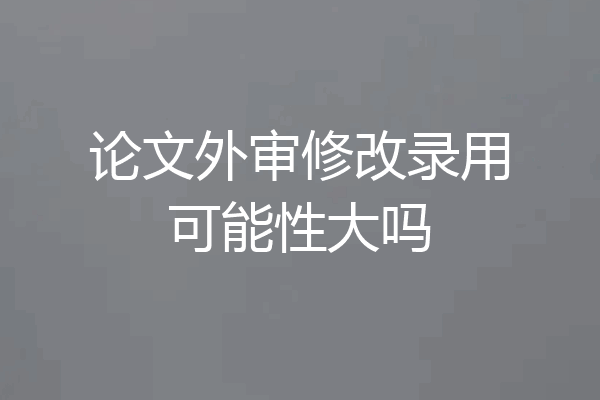 论文外审修改录用可能性大吗