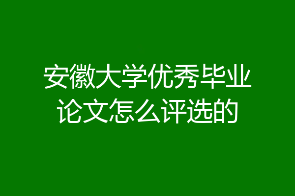 安徽大学优秀毕业论文怎么评选的