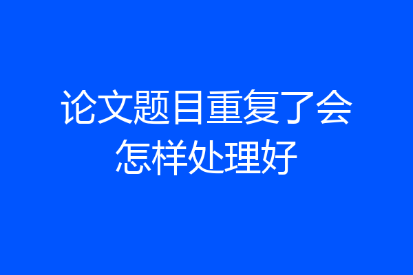 论文题目重复了会怎样处理好