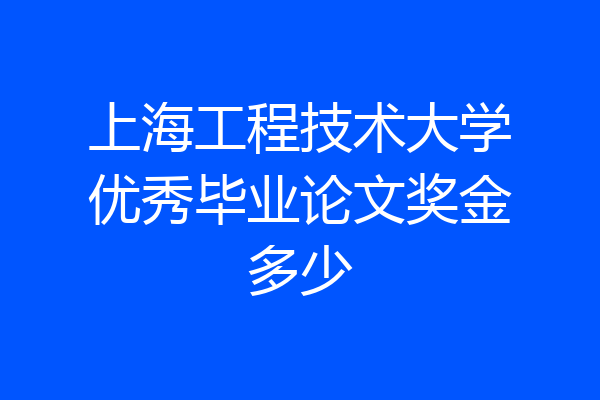 上海工程技术大学优秀毕业论文奖金多少