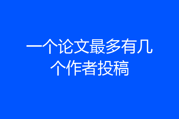 一个论文最多有几个作者投稿