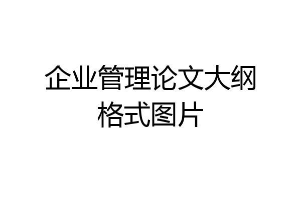 企业管理论文大纲格式图片