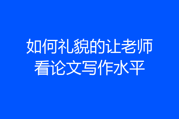如何礼貌的让老师看论文写作水平