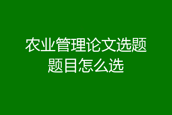 农业管理论文选题题目怎么选