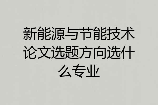 新能源与节能技术论文选题方向选什么专业