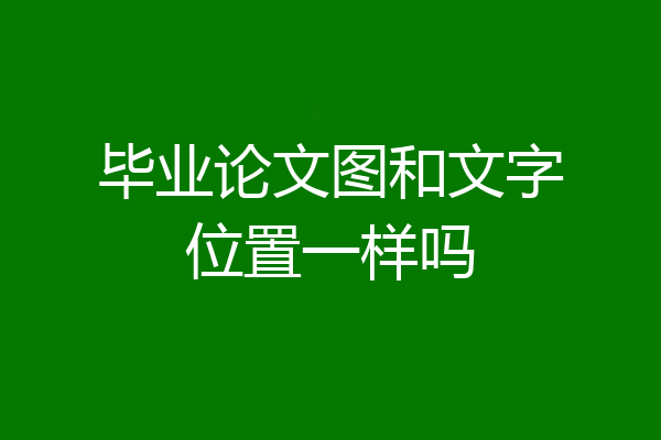 毕业论文图和文字位置一样吗