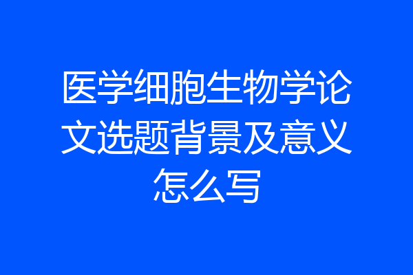 医学细胞生物学论文选题背景及意义怎么写