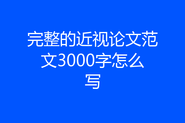 完整的近视论文范文3000字怎么写
