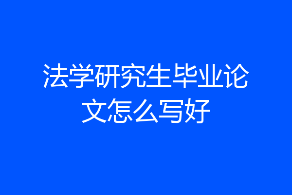 法学研究生毕业论文怎么写好