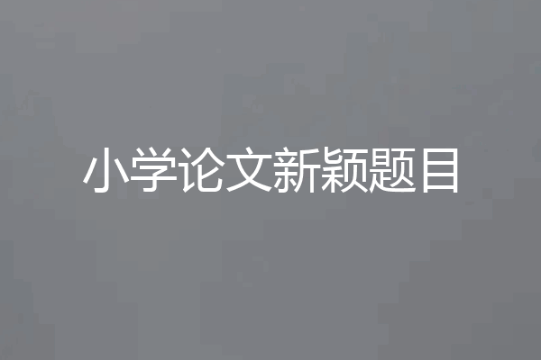 小学论文新颖题目