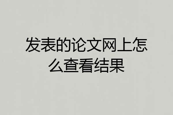 发表的论文网上怎么查看结果