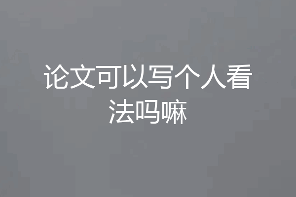 论文可以写个人看法吗嘛