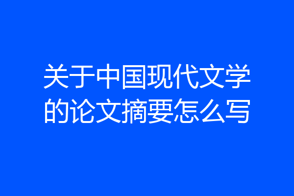 关于中国现代文学的论文摘要怎么写