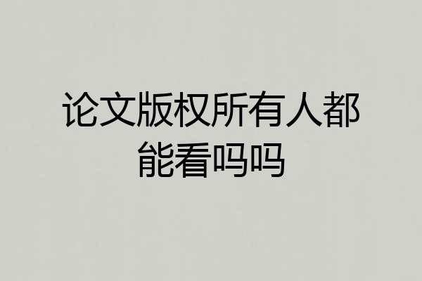 论文版权所有人都能看吗吗