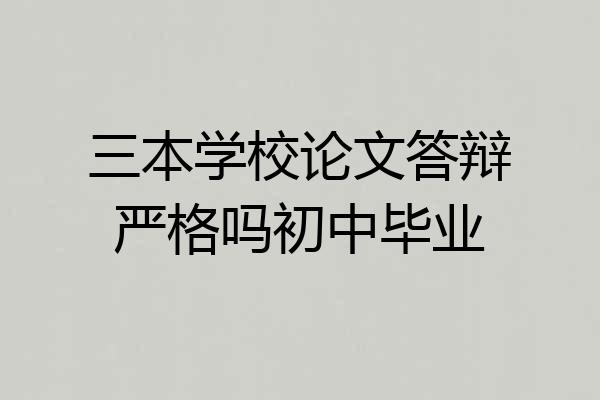 三本学校论文答辩严格吗初中毕业