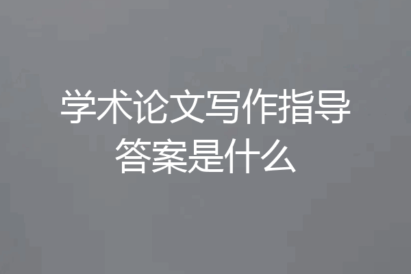 学术论文写作指导答案是什么
