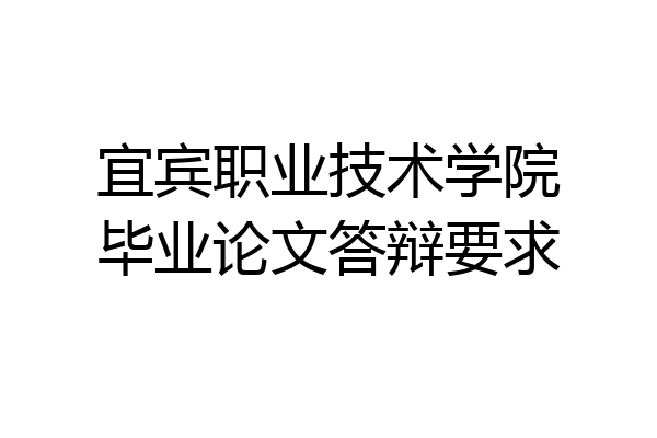 宜宾职业技术学院毕业论文答辩要求