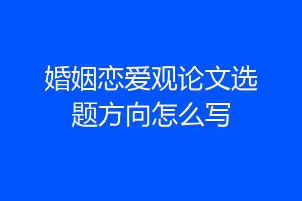 婚姻恋爱观论文选题方向怎么写