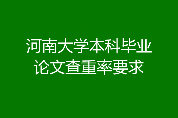 河南大学本科毕业论文查重率要求