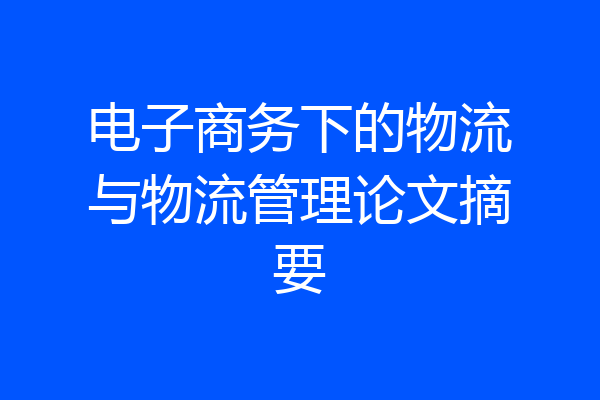 电子商务下的物流与物流管理论文摘要
