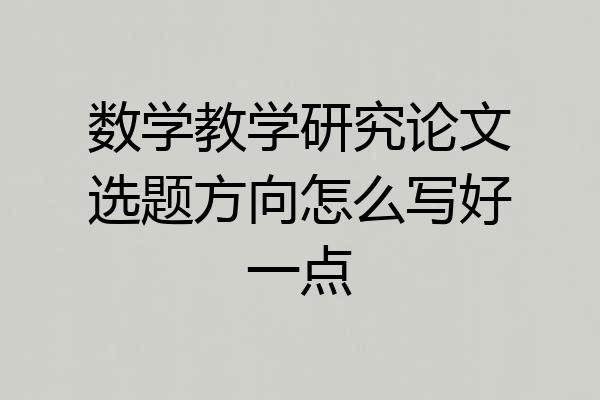 数学教学研究论文选题方向怎么写好一点