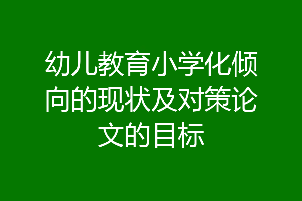 幼儿教育小学化倾向的现状及对策论文的目标