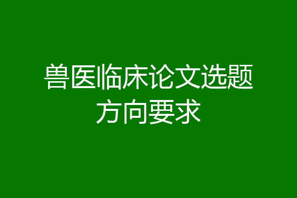 兽医临床论文选题方向要求