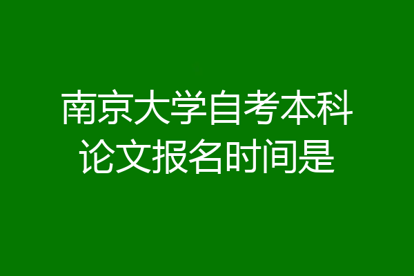 南京大学自考本科论文报名时间是